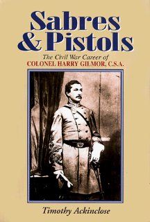 Sabres & Pistol: The Civil War Career of Colonel Harry Gilmor, G.S.A.: The Civil War Career of Colonel Harry Gilmor, C.S.A: Timothy Ackinclose: 9781879664302: Books