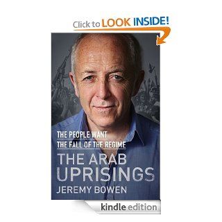 The Arab Uprisings The People Want the Fall of the Regime eBook Jeremy Bowen Kindle Store