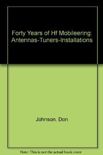 Forty Years of Hf Mobileering: Antennas Tuners Installations: Don Johnson: 9780962426704: Books