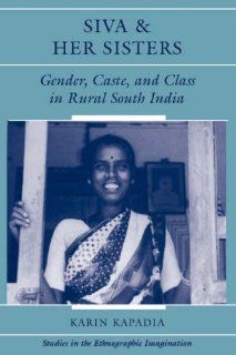 Siva And Her Sisters: Gender, Caste, And Class In Rural South India (Studies in the Ethnographic Imagination) (9780813334912): Karin Kapadia: Books