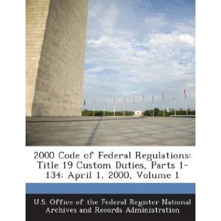 2000 Code of Federal Regulations: Title 19 Custom Duties, Parts 1 134: April 1, 2000, Volume 1: U. S. Office of the Federal Register Nat: 9781289237301: Books