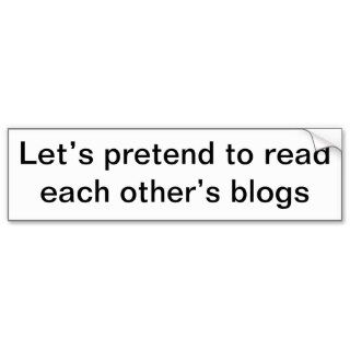 Let’s pretend to read each other’s blogs bumper stickers