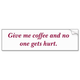 Give me coffee and no one gets hurt. bumper sticker