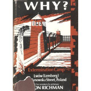 Why? Extermination Camp Lwow (Lemberg), 134 Janowska Street, Poland : A Documentary by an Inmate: Leon Richman: 9780533017720: Books