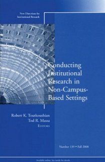 Conducting Institutional Research in Non Campus Based Settings New Directions for Institutional Research, Number 139 (J B IR Single Issue Institutional Research) Robert K. Toutkoushian, Tod R. Massa 9780470412749 Books