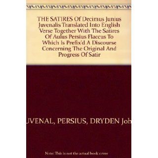 THE SATIRES Of Decimus Junius Juvenalis Translated Into English Verse Together With The Satires Of Aulus Persius Flaccus To Which Is Prefix'd A Discourse Concerning The Original And Progress Of Satir: PERSIUS, DRYDEN John JUVENAL: Books
