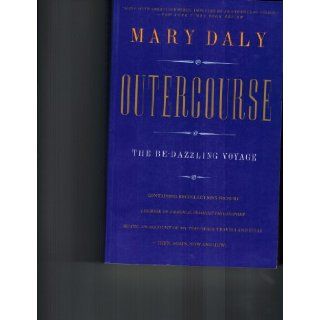 Outercourse The Be Dazzling Voyage Containing Recollections from My Logbook of a Radical Feminist Philosopher (Be Ing on Account of My Time/Space) Mary Daly 9780062502070 Books