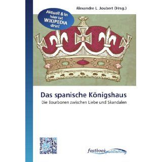 Das spanische Knigshaus: Die Bourbonen zwischen Liebe und Skandalen (German Edition): Alexandre L. Joubert: 9786130125745: Books