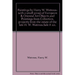 Paintings by Harry W. Watrous  with a small group of European & Oriental Art Objects and Paintings from Collection, property from the estate of the late H. W. Watrous.Sale # 221.: Harry W. Watrous: Books