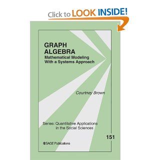 Graph Algebra: Mathematical Modeling With a Systems Approach (Quantitative Applications in the Social Sciences): Courtney Brown: 9781412941099: Books