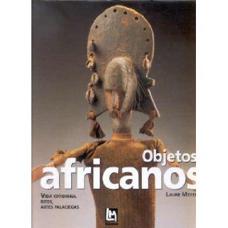 Objetos Africanos: Vida Cotidiana, Ritos, Artes Palaciegas (Spanish Edition): Laure Meyer: 9788495677020: Books