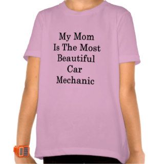 My Mom Is The Most Beautiful Car Mechanic T Shirts