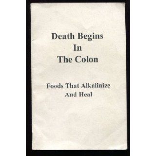 Death Begins in the Colon Foods That Alkalinize and Heal Health Resources Books