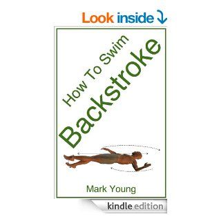 How To Swim Backstroke: A Step By Step Guide For Beginners Learning Backstroke Technique eBook: Mark Young: Kindle Store