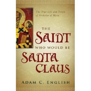 The Saint Who Would Be Santa Claus The True Life and Trials of Nicholas of Myra by Adam C. English published by Baylor University Press (2012) Books