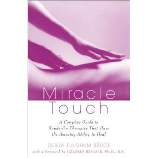 Miracle Touch: A Complete Guide to Hands On Therapies That Have the Amazing Ability to Heal: Debra Fulghum Bruce: 9780609807347: Books