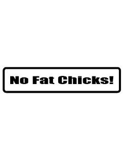 4" wide NO FAT CHICKS. Printed funny saying bumper sticker decal for any smooth surface such as windows bumpers laptops or any smooth surface. 