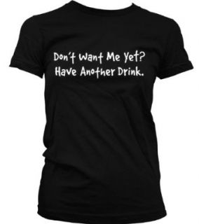 Don't Want Me Yet? Have Another Drink. Juniors T shirt, Funny Drinking Sayings Juniors Shirt, Medium, Black: Novelty T Shirts: Clothing