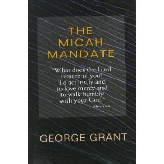 The Micah Mandate: "What Does the Lord Require of You? to Act Justly and to Love Mercy and to Walk Humbly With Your God." (Christian living): George Grant: 9780802456342: Books