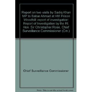 Report on two visits by Sadiq Khan MP to Babar Ahmad at HM Prison Woodhill: report of investigation: Report of Investigation by the Rt. Hon. Sir Christopher Rose, Chief Surveillance Commissioner (Cm.): Chief Surveillance Commissioner: 9780101733625: Books