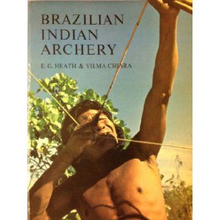 Brazilian Indian Archery: Preliminary Ethno toxological Study of the Archery of the Brazilian Indians: E.G. Heath, Vilma Chiara: 9780950319919: Books