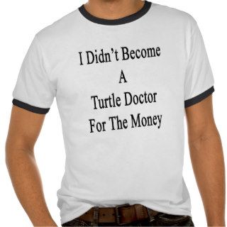 I Didn't Become A Turtle Doctor For The Money T shirts