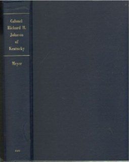 The life and times of Colonel Richard M. Johnson of Kentucky (Studies in history, economics and public law, no. 359): Leland Winfield Meyer: Books