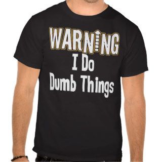 I Do Dumb Things T Tshirts