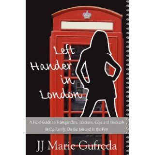 Left Hander in London: A Field Guide to Transgenders, Lesbians, Gays and Bisexuals   In the Family, on the Job and in the Pew (9780984686704): Jj Marie Gufreda: Books