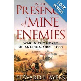 In the Presence of Mine Enemies: The Civil War in the Heart of America, 1859 1863 (Valley of the Shadow Project): Edward L. Ayers: 9780393057867: Books