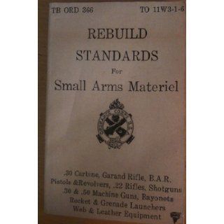 Rebuild Standards for Small Arms Materiel (Material) (TB ORD 366 TO 11W3 1 6, Technical Bulletin): Dept of Army: Books