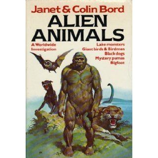 Alien animals A Worldwide Investigation   lake Monsters, Giant Birds & Birdmen, Black dogs, Mystery pumas, Bigfoot Janet Bord, Colin Bord 9780811700887 Books