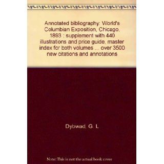 Annotated bibliography: World's Columbian Exposition, Chicago, 1893 : supplement with 440 illustrations and price guide, master index for both volumesover 3500 new citations and annotations: G. L Dybwad: Books