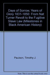 Days of Sorrow, Years of Glory 1831 1850: From Nat Turner Revolt to the Fugitive Slave Law (Milestones in Black American History): Timothy J. Paulson: 9780791022634: Books