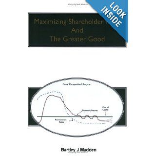 Maximizing Shareholder Value And The Greater Good Bartley J. Madden 9780977248803 Books