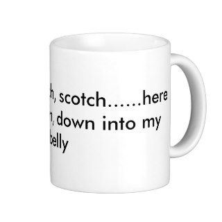 Scotchy, scotch, scotchhere it goes down,coffee mugs