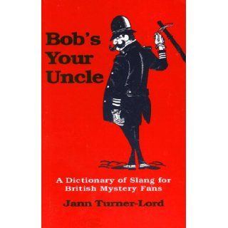 Bob's Your Uncle: A Dictionary of Slang for British Mystery Fans: Jann Turner Lord: 9781564740229: Books
