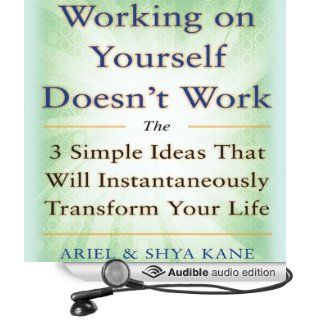 Working on Yourself Doesn't Work: The 3 Simple Ideas That Will Instantaneously Transform Your Life (Audible Audio Edition): Ariel, Shya Kane: Books