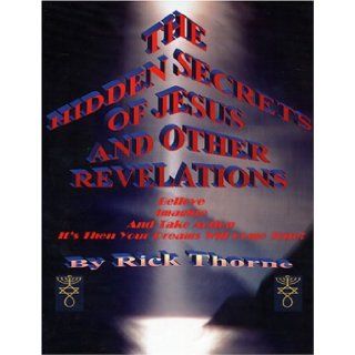 The Hidden Secrets of Jesus and Other Revelations: Rick Thorne: 9780937327043: Books