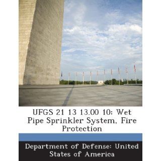UFGS 21 13 13.00 10: Wet Pipe Sprinkler System, Fire Protection: Department of Defense: United States of: 9781288760909: Books