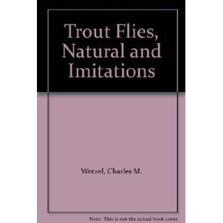 Trout Flies, Natural and Imitations: Charles M. Wetzel: Books