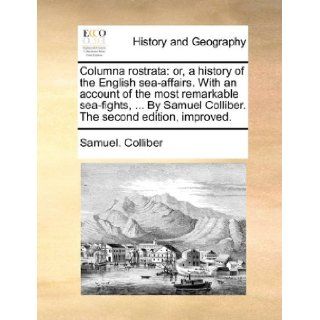 Columna rostrata: or, a history of the English sea affairs. With an account of the most remarkable sea fights,By Samuel Colliber. The second edition, improved.: Samuel. Colliber: 9781140754527: Books