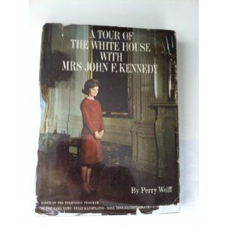 A Tour of the White House with Mrs. John F. Kennedy: Based on the Television Program of the Same Name: more than 150 photographs, 8 pages in color, color frontispiece Jacqueline Kennedy fully illustrated, Perry Wolff: Books