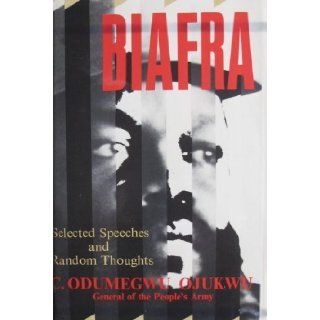 Biafra: Selected Speeches and Random Thoughts of C. Odumegwu Ojukwu: Chukwuemeka Odumegwu Ojukwu: Books
