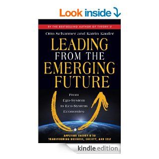Leading from the Emerging Future: From Ego System to Eco System Economies eBook: C. Otto Scharmer, Katrin Kaufer: Kindle Store
