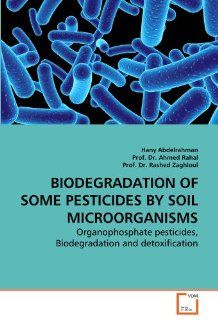 BIODEGRADATION OF SOME PESTICIDES BY SOIL MICROORGANISMS: Organophosphate pesticides, Biodegradation and detoxification: Hany Abdelrahman, Prof. Dr. Ahmed Rahal, Prof. Dr. Rashed Zaghloul: 9783639275063: Books