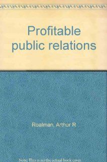 Profitable public relations: Arthur R Roalman: Books
