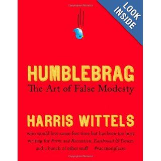Humblebrag: The Art of False Modesty: Harris Wittels: 9781455514182: Books