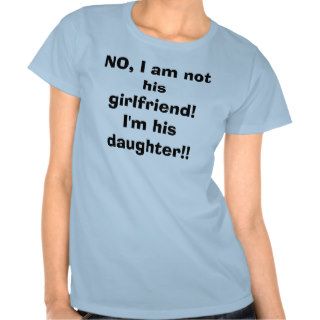 NO, I am not his girlfriend I'm his daughter Tshirt