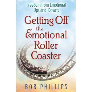 Getting Off the Emotional Roller Coaster Freedom from Life's Ups and Downs Bob Phillips 9780736912679 Books